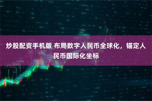 炒股配资手机版 布局数字人民币全球化，锚定人民币国际化坐标