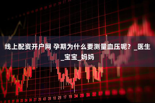 线上配资开户网 孕期为什么要测量血压呢？_医生_宝宝_妈妈