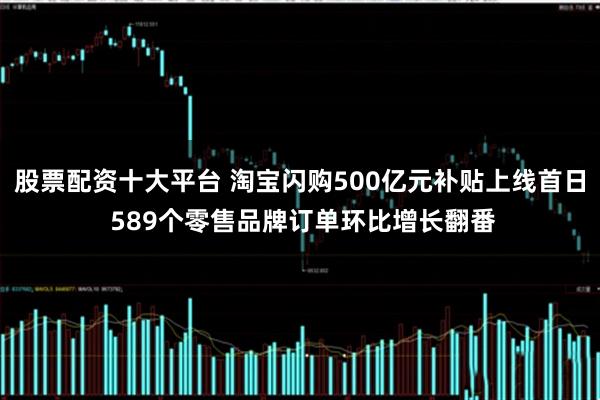 股票配资十大平台 淘宝闪购500亿元补贴上线首日 589个零售品牌订单环比增长翻番