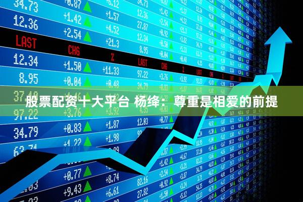 股票配资十大平台 杨绛：尊重是相爱的前提