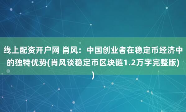 线上配资开户网 肖风：中国创业者在稳定币经济中的独特优势(肖风谈稳定币区块链1.2万字完整版)