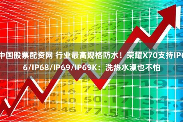 中国股票配资网 行业最高规格防水！荣耀X70支持IP66/IP68/IP69/IP69K：洗热水澡也不怕