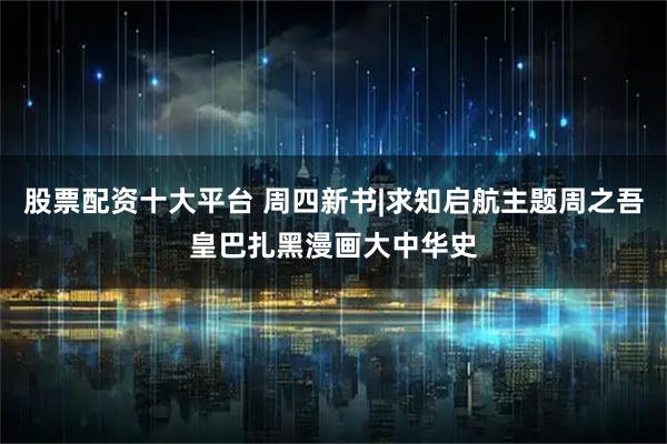 股票配资十大平台 周四新书|求知启航主题周之吾皇巴扎黑漫画大中华史