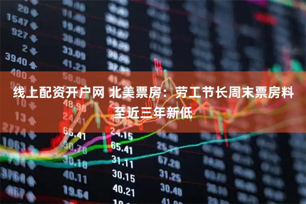 线上配资开户网 北美票房:劳工节长周末票房料至近三年新低