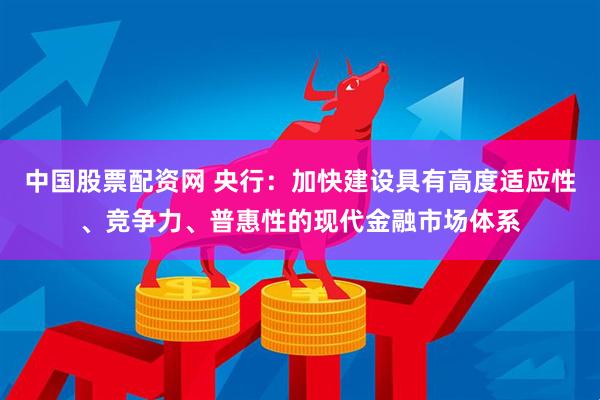 中国股票配资网 央行：加快建设具有高度适应性、竞争力、普惠性的现代金融市场体系