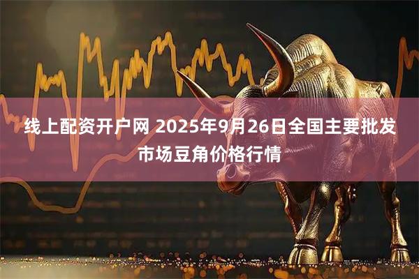 线上配资开户网 2025年9月26日全国主要批发市场豆角价格行情