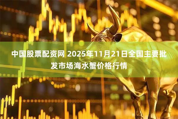 中国股票配资网 2025年11月21日全国主要批发市场海水蟹价格行情