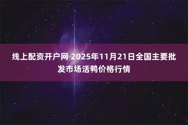 线上配资开户网 2025年11月21日全国主要批发市场活鸭价格行情